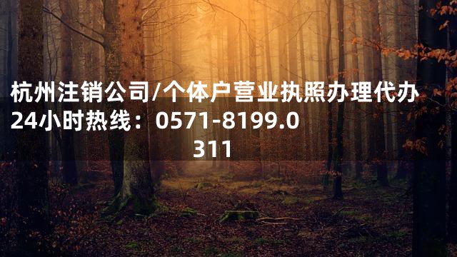 杭州注销公司/个体户营业执照办理代办24小时热线：0571-8199.0311