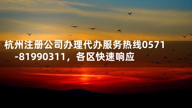杭州注册公司办理代办服务热线0571-81990311，各区快速响应