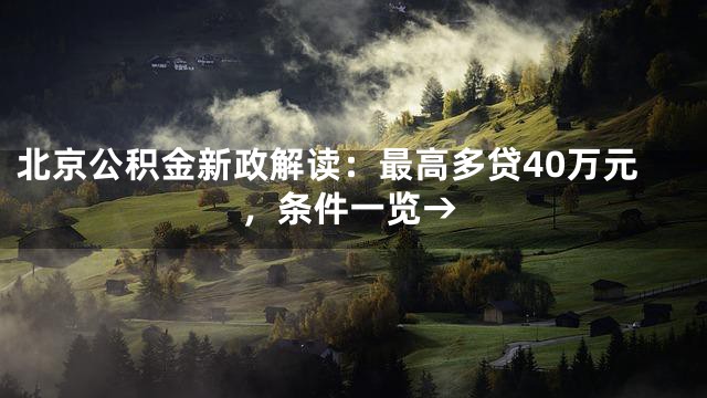 北京公积金新政解读：最高多贷40万元，条件一览→