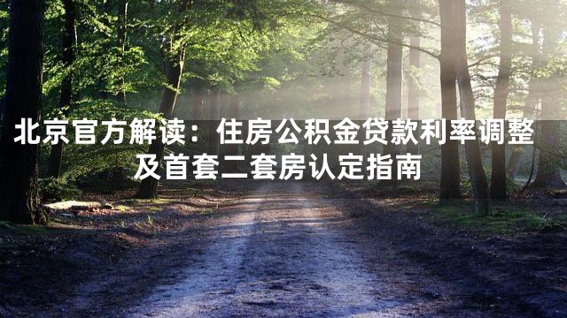 北京官方解读：住房公积金贷款利率调整及首套二套房认定指南
