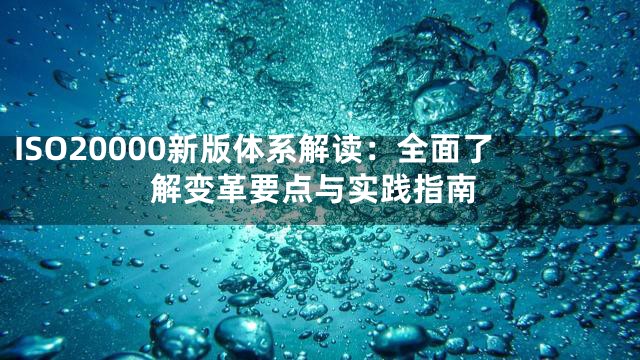 ISO20000新版体系解读：全面了解变革要点与实践指南