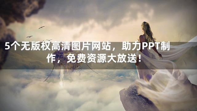 5个无版权高清图片网站，助力PPT制作，免费资源大放送！