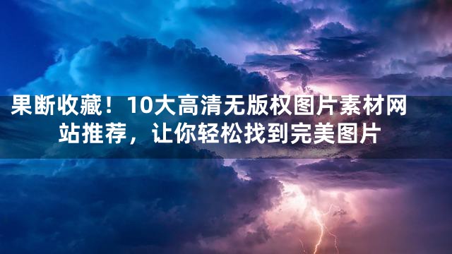 果断收藏！10大高清无版权图片素材网站推荐，让你轻松找到完美图片