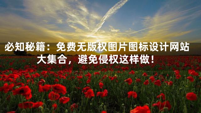 必知秘籍：免费无版权图片图标设计网站大集合，避免侵权这样做！