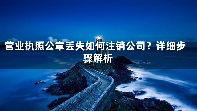 营业执照公章丢失如何注销公司？详细步骤解析