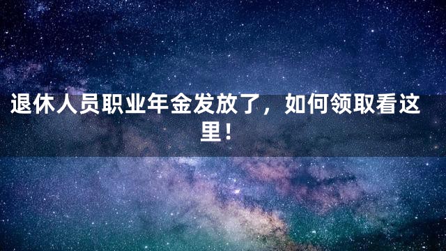 退休人员职业年金发放了，如何领取看这里！