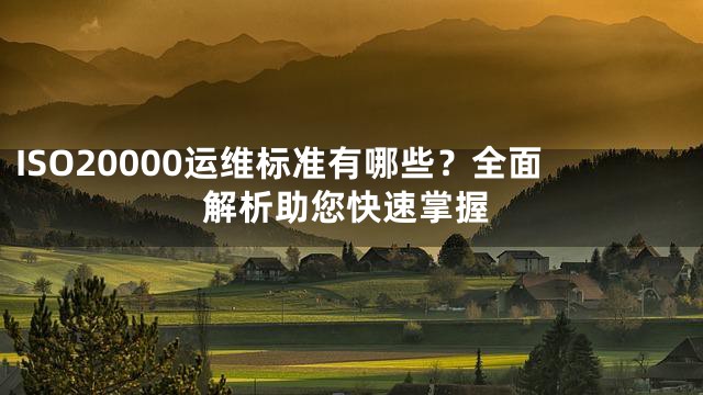 ISO20000运维标准有哪些？全面解析助您快速掌握