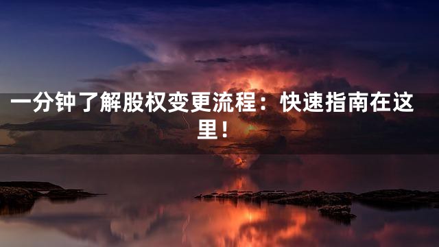 一分钟了解股权变更流程：快速指南在这里！