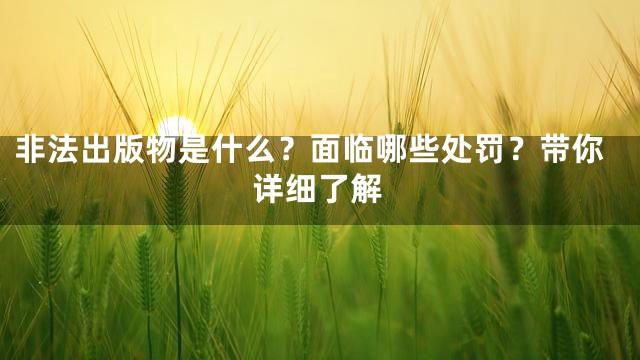 非法出版物是什么？面临哪些处罚？带你详细了解