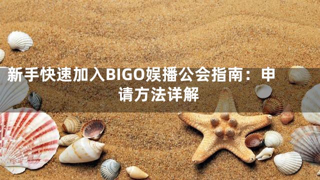 新手快速加入BIGO娱播公会指南：申请方法详解