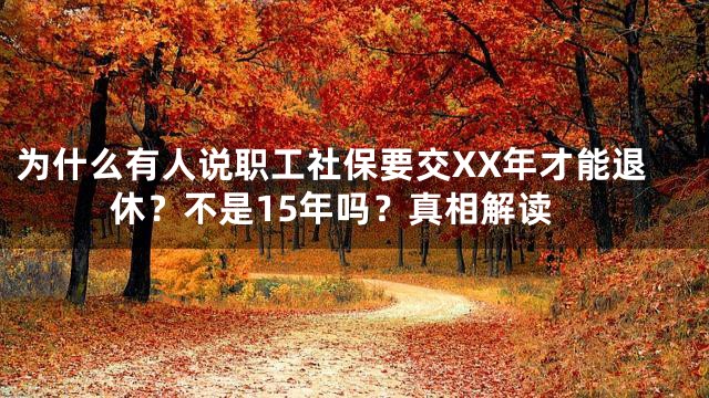 为什么有人说职工社保要交XX年才能退休？不是15年吗？真相解读