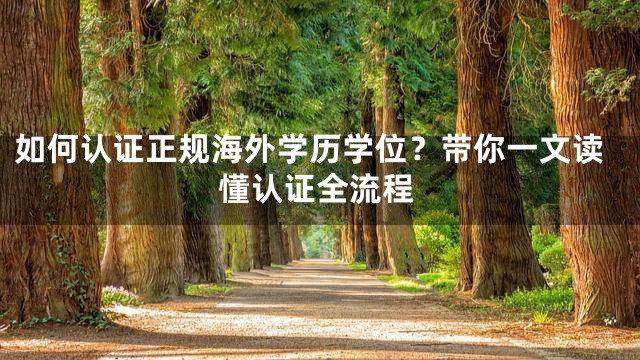 如何认证正规海外学历学位？带你一文读懂认证全流程
