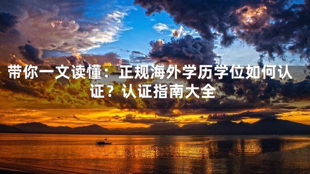 带你一文读懂：正规海外学历学位如何认证？认证指南大全