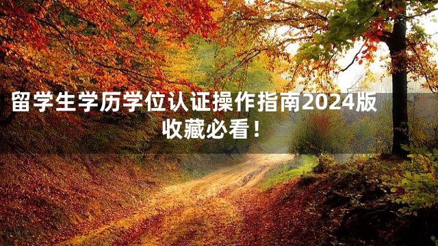 留学生学历学位认证操作指南2024版收藏必看！