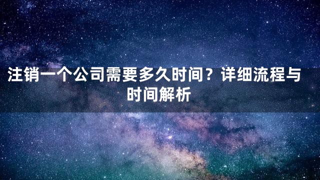 注销一个公司需要多久时间？详细流程与时间解析