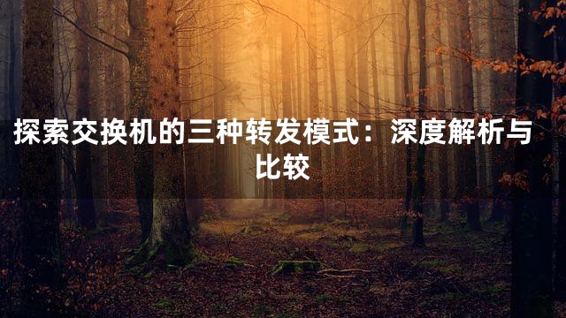 探索交换机的三种转发模式：深度解析与比较