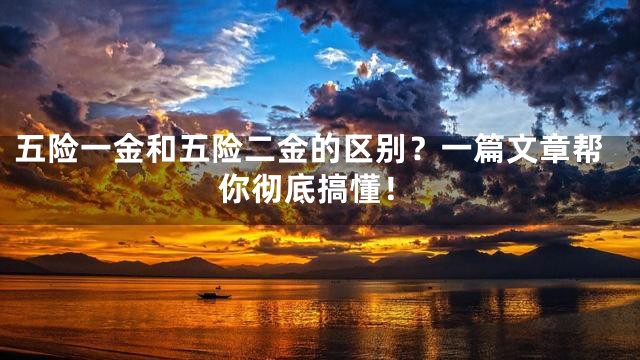五险一金和五险二金的区别？一篇文章帮你彻底搞懂！