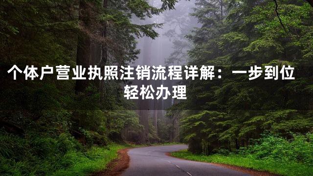 个体户营业执照注销流程详解：一步到位轻松办理
