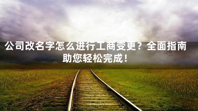 公司改名字怎么进行工商变更？全面指南助您轻松完成！