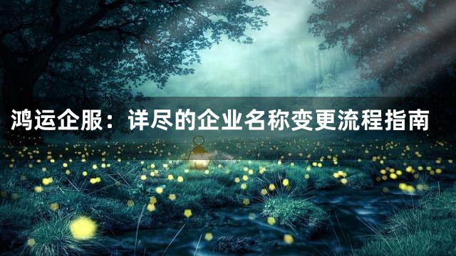 鸿运企服：详尽的企业名称变更流程指南