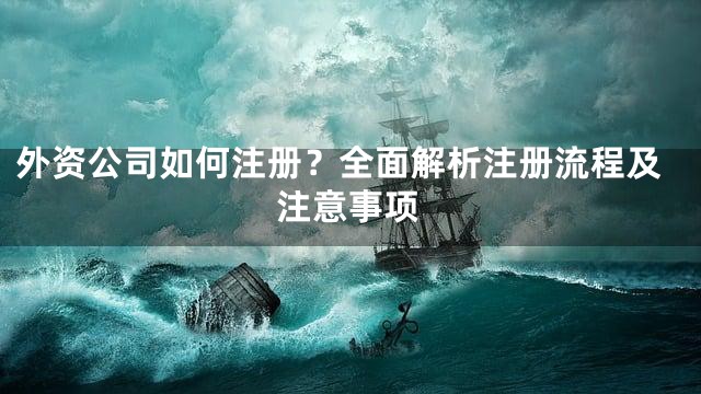 外资公司如何注册？全面解析注册流程及注意事项