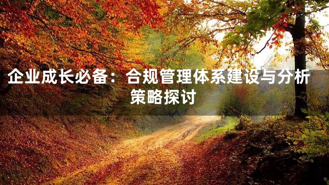 企业成长必备：合规管理体系建设与分析策略探讨