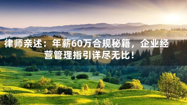 律师亲述：年薪60万合规秘籍，企业经营管理指引详尽无比！