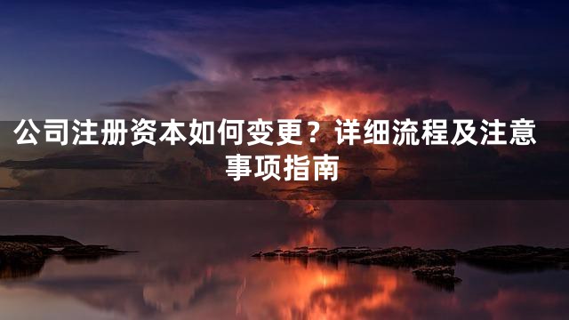 公司注册资本如何变更？详细流程及注意事项指南