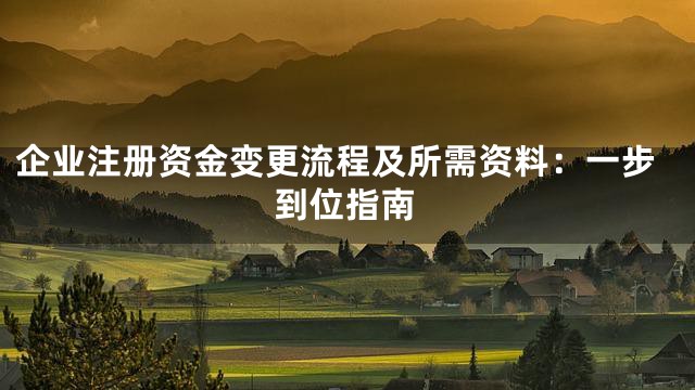 企业注册资金变更流程及所需资料：一步到位指南