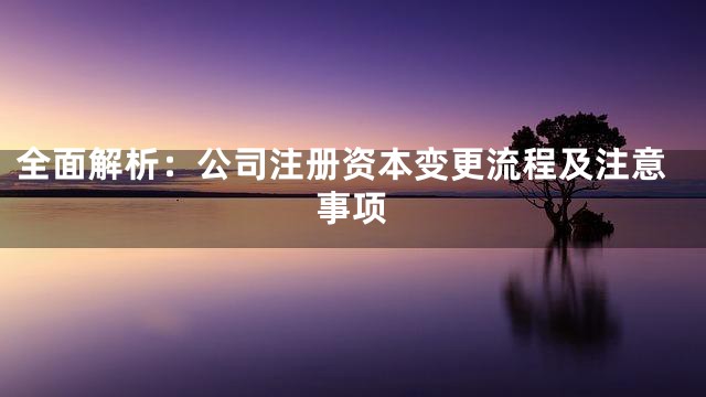 全面解析：公司注册资本变更流程及注意事项