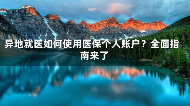异地就医如何使用医保个人账户？全面指南来了