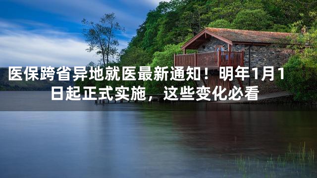 医保跨省异地就医最新通知！明年1月1日起正式实施，这些变化必看