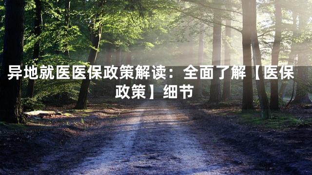 异地就医医保政策解读：全面了解【医保政策】细节