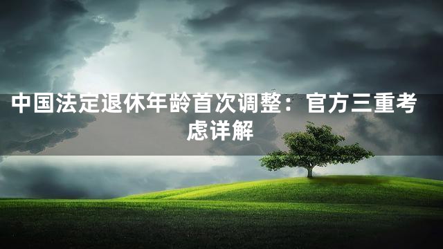 中国法定退休年龄首次调整：官方三重考虑详解