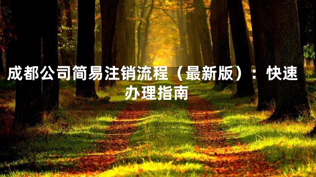 成都公司简易注销流程（最新版）：快速办理指南