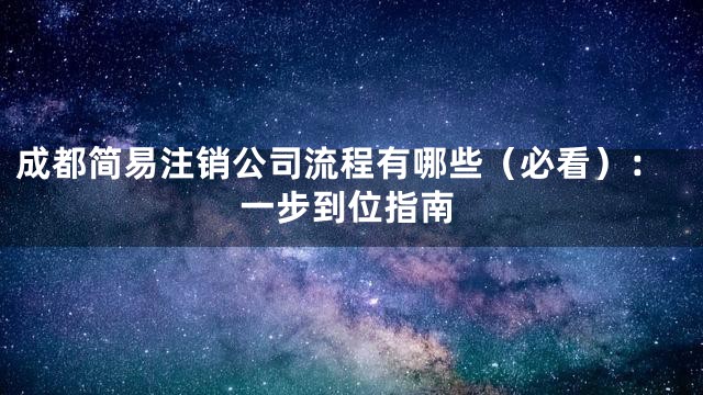 成都简易注销公司流程有哪些（必看）：一步到位指南