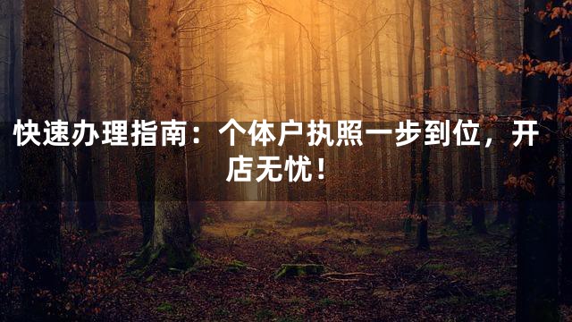 快速办理指南：个体户执照一步到位，开店无忧！
