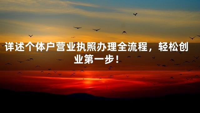 详述个体户营业执照办理全流程，轻松创业第一步！