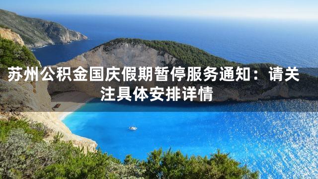苏州公积金国庆假期暂停服务通知：请关注具体安排详情