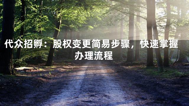 代众招孵：股权变更简易步骤，快速掌握办理流程