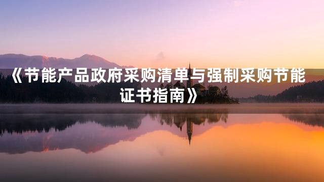 《节能产品政府采购清单与强制采购节能证书指南》