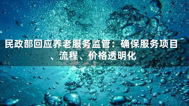 民政部回应养老服务监管：确保服务项目、流程、价格透明化