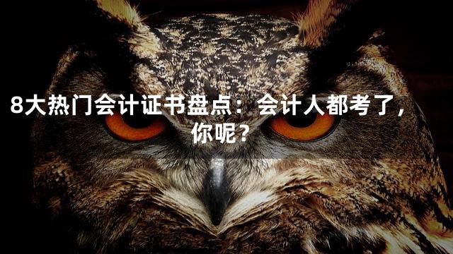8大热门会计证书盘点：会计人都考了，你呢？