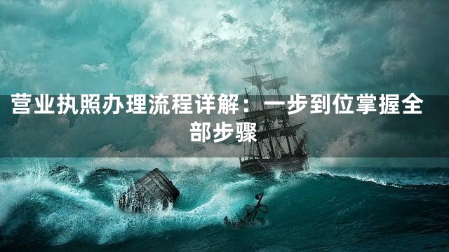 营业执照办理流程详解：一步到位掌握全部步骤
