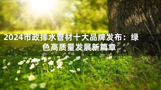 2024市政排水管材十大品牌发布：绿色高质量发展新篇章