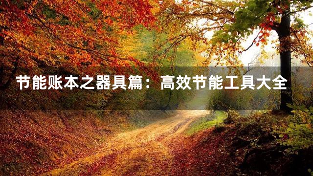 节能账本之器具篇：高效节能工具大全