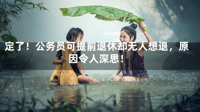 定了！公务员可提前退休却无人想退，原因令人深思！