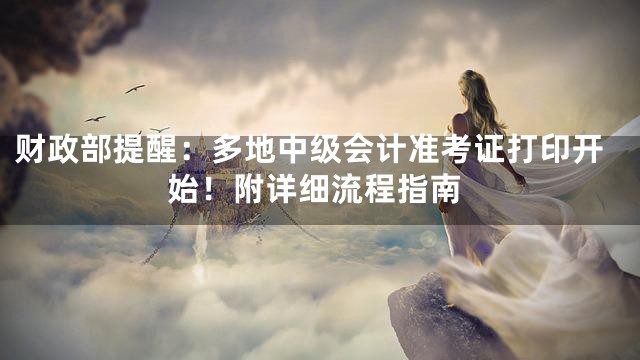 财政部提醒：多地中级会计准考证打印开始！附详细流程指南