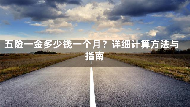 五险一金多少钱一个月？详细计算方法与指南