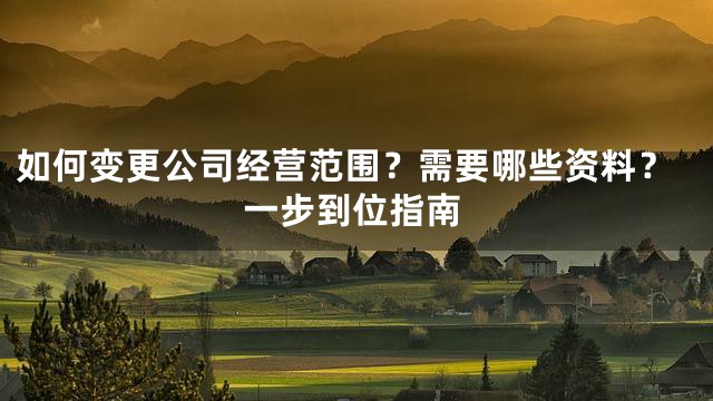如何变更公司经营范围？需要哪些资料？一步到位指南